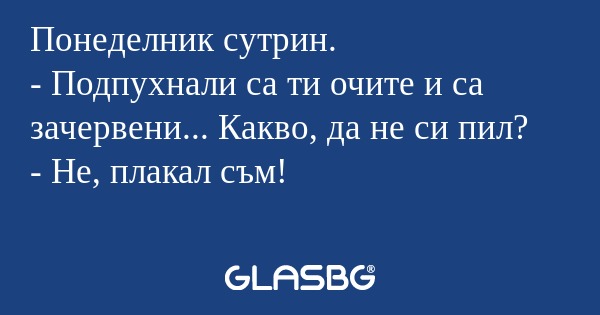 Понеделник сутрин. - Подпухнали...