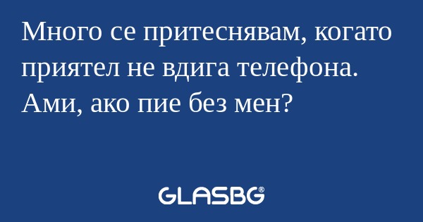 Много се притеснявам, когато приятел...