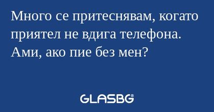 Много се притеснявам, когато приятел...