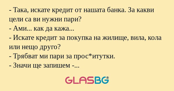 Така, искате кредит от нашата...