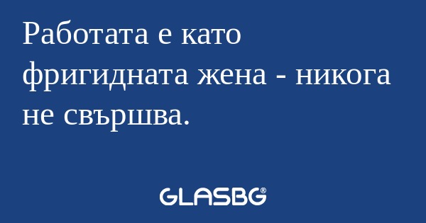 Работата е като фригидната жена...
