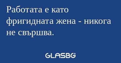 Работата е като фригидната жена...