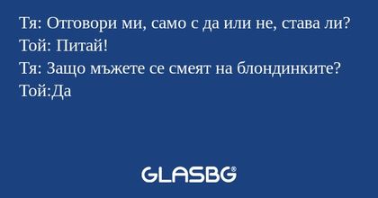 Тя: Отговори ми, само с да или...