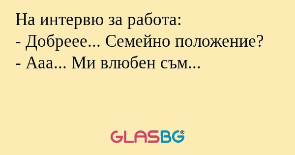 На интервю за работа: - Добреее...