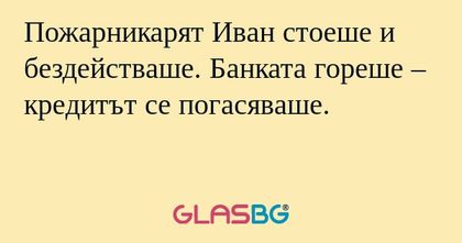 Пожарникарят Иван стоеше и бездействаше...