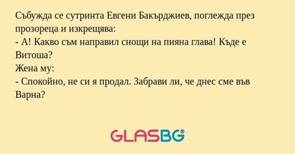 Събужда се сутринта Евгени Бакърджиев...