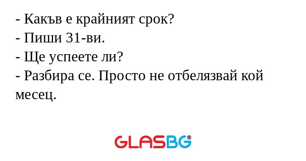 Какъв е крайният срок? - Пиши...