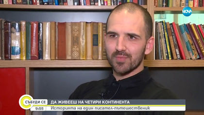 ДА ЖИВЕЕШ НА 4 КОНТИНЕНТА: Историята на един писател-пътешественик (ВИДЕО)