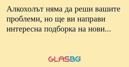 Алкохолът няма да реши вашите проблеми...