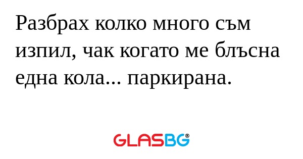 Разбрах колко много съм изпил...