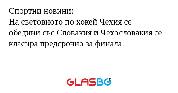 Спортни новини:
На световното по хокей Чехия се обедини със Словакия и Чехословакия се класира предсрочно за финала.