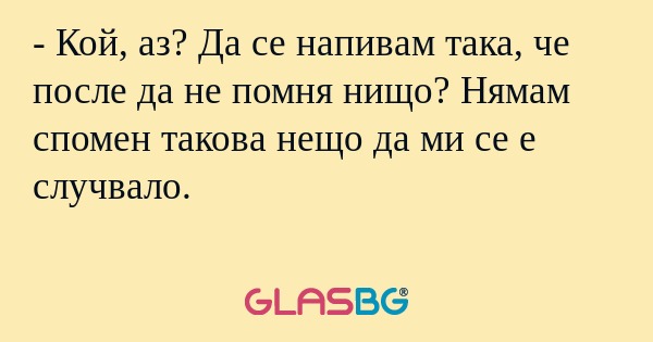 Кой, аз? Да се напивам така...