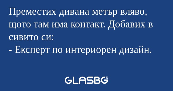 Преместих дивана метър вляво, щото...