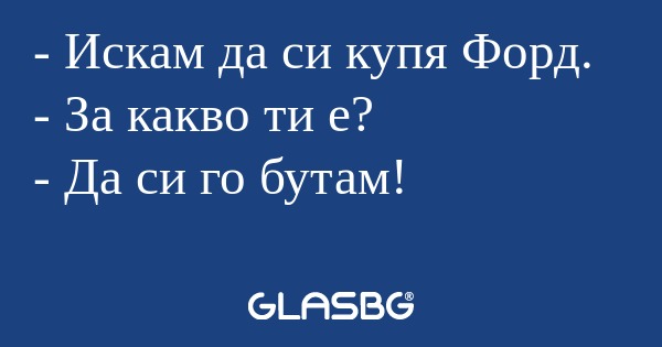 Искам да си купя Форд. - За какво...