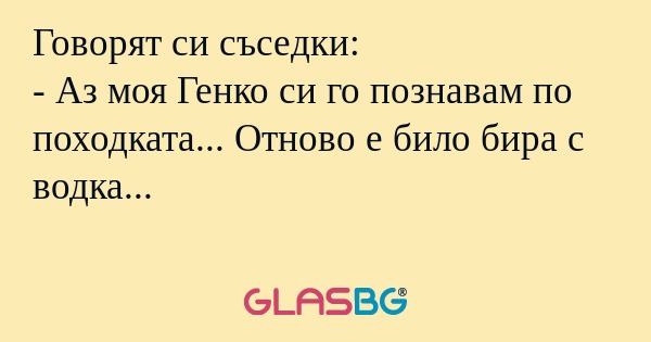 Говорят си съседки: - Аз моя Генко...