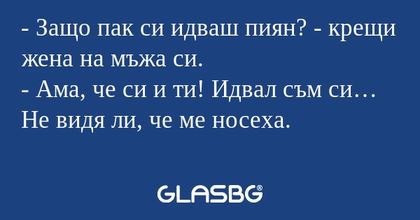 Защо пак си идваш пиян? - крещи...