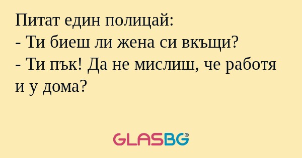 Питат един полицай: - Ти биеш ли...