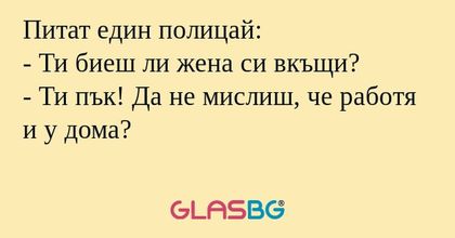 Питат един полицай: - Ти биеш ли...