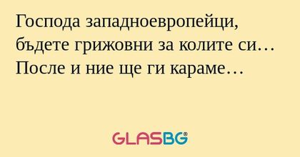 Господа западноевропейци, бъдете...