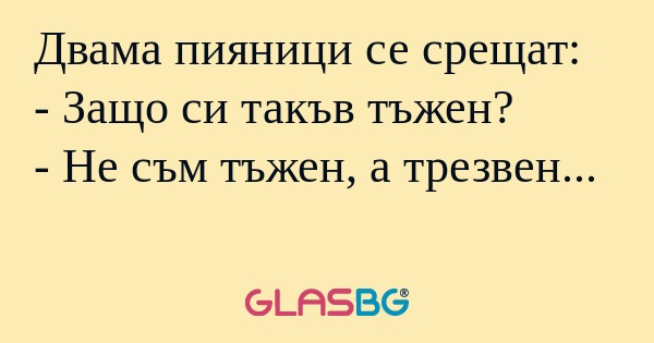 Двама пияници се срещат: - Защо...