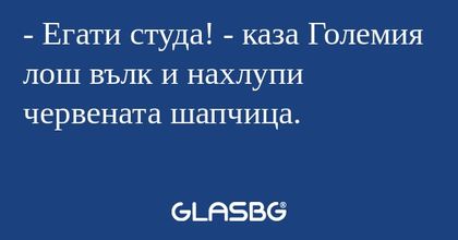 Егати студа! - каза Големия лош...