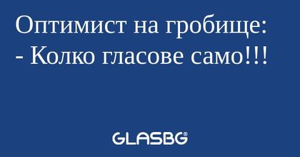 Оптимист на гробище: - Колко гласове...
