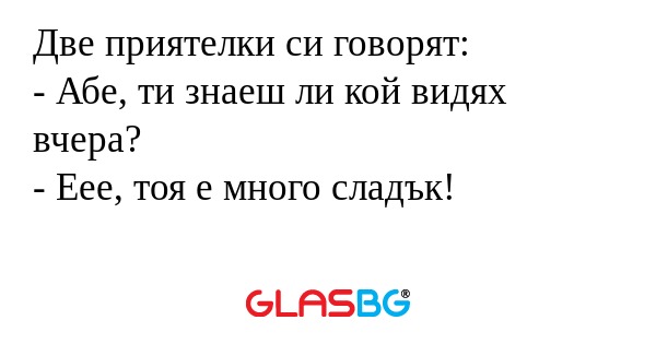 Две приятелки си говорят: - Абе...