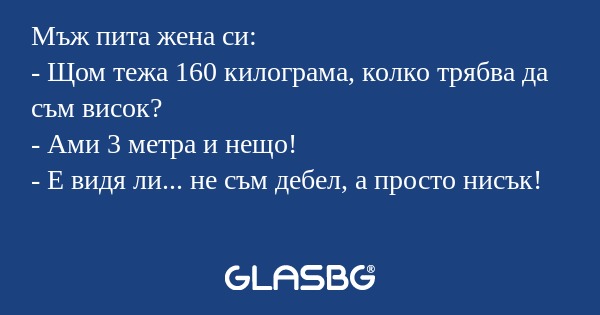Мъж пита жена си: - Щом тежа 160...