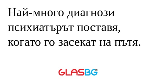 Най-много диагнози психиатърът...