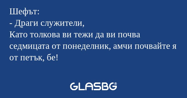 Шефът: - Драги служители, Като...