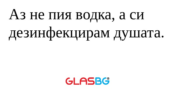 Аз не пия водка, а си дезинфекцирам...