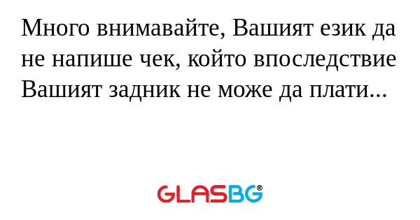 Много внимавайте, Вашият език да...