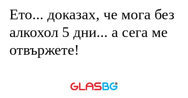 Ето... доказах, че мога без алкохол...