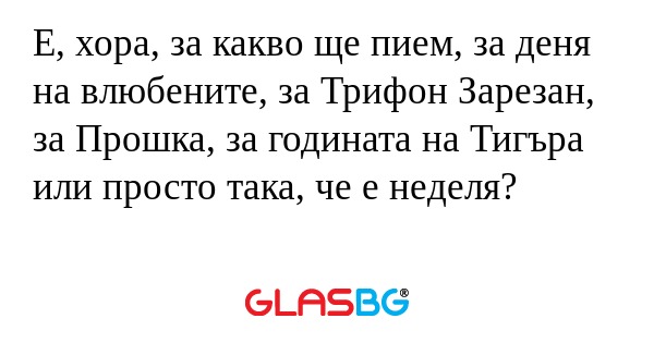 Е, хора, за какво ще пием, за деня...
