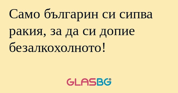 Само българин си сипва ракия, за...