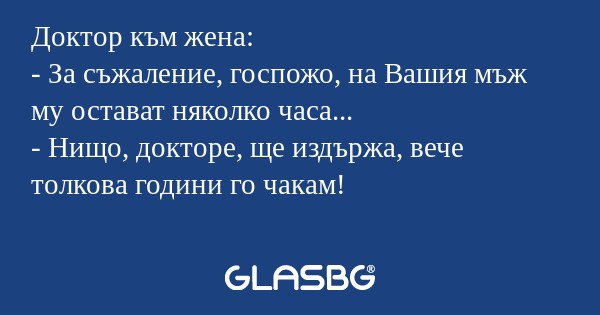 Доктор към жена: - За съжаление...