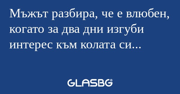 Мъжът разбира, че е влюбен, когато...