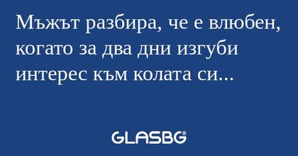 Мъжът разбира, че е влюбен, когато...