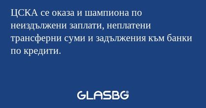 ЦСКА се оказа и шампиона по неиздължени заплати, неплатени трансферни суми и задължения към банки по кредити.