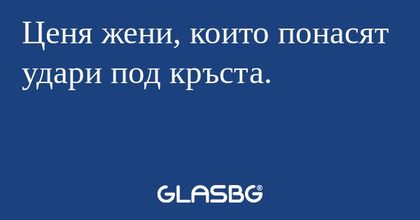 Ценя жени, които понасят удари...