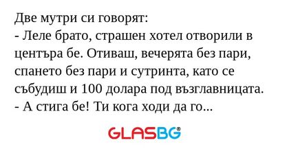 Две мутри си говорят: - Леле брато...