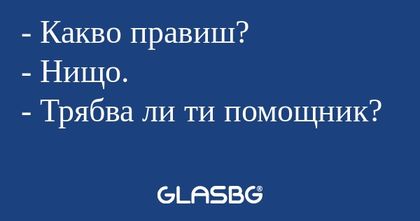 Какво правиш? - Нищо. - Трябва...