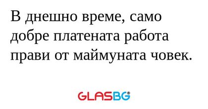 В днешно време, само добре платената...