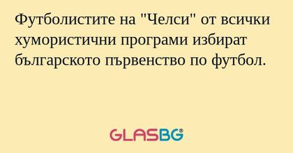 Футболистите на "Челси" от всички хумористични програми избират българското първенство по футбол.