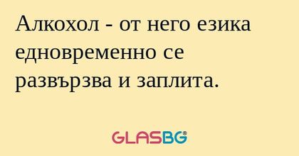 Алкохол - от него езика едновременно...