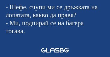 Шефе, счупи ми се дръжката на...