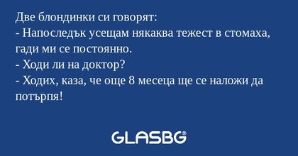Две блондинки си говорят: - Напоследък...