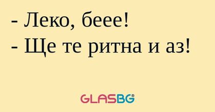 Леко, беее! - Ще те ритна и аз...