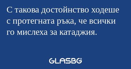 С такова достойнство ходеше с протегната...