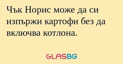 Чък Норис може да си изпържи картофи...